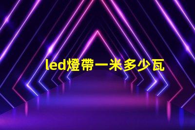 led燈帶一米多少瓦 led燈都有多少瓦的